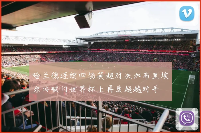 哈兰德连续四场英超对决加布里埃尔均破门世界杯上再度超越对手